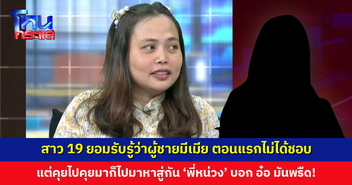 สาว 19 ยอมรับรู้อยู่แล้วว่าผู้ชายมีเมีย ตอนแรกไม่ได้ชอบ แต่คุยกันไปกันมาจนไปมาหาสู่กัน