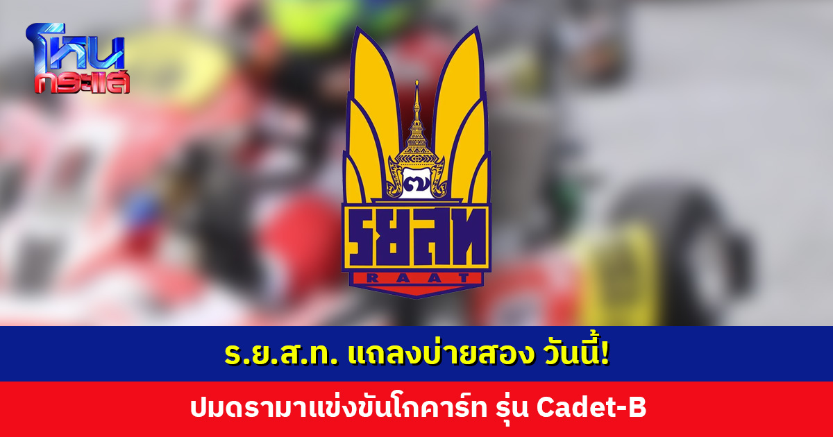 ร.ย.ส.ท. แถลงบ่ายสอง วันนี้! ปมดรามาแข่งขันโกคาร์ท รุ่น Cadet-B