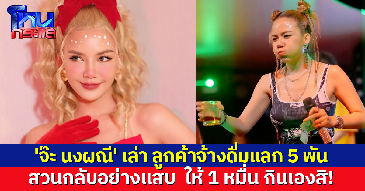 'จ๊ะ นงผณี' เล่าประสบการณ์ ลูกค้าจ้างดื่มเหล้าเพียวเต็มแก้ว แลก 5 พัน สวนกลับ กินเองสิ! ให้ 1 หมื่น