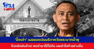 ‘บิ๊กเต่า’ เผยยอดเงินบริจาควัดพระบาทน้ำพุถึงหลักพันล้าน ได้มาเยอะ ใช้ไม่ทัน เลยนำไปทำอย่างอื่น ส่วน ‘หมอบี’ ยังให้การไม่ค่อยเป็นประโยชน์