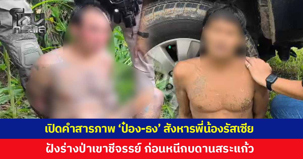 เปิดคำสารภาพ 'ป๋อง-ธง' สังหารสองพี่น้องรัสเซีย ยิงน้องชาย-ต่อยพี่จนเสียชีวิต ฝังร่างอำพรางคดีพื้นที่ป่าเขาชีจรรย์ ก่อนหนีกบดานสระแก้ว