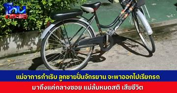 ใจสลาย..แม่โรคประจำตัวกำเริบ ลูกปั่นจักรยานพาออกมา จะเรียกรถไปหาหมอ แต่ยังไม่ทันถึงปากซอย แม่หมดสติ เสียชีวิตกลางซอย
