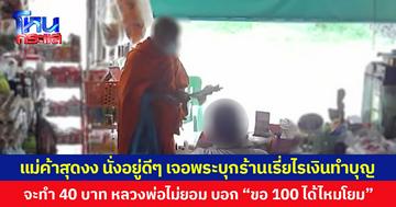 แม่ค้าสุดงง นั่งอยู่ดีๆ เจอพระบุกร้านเรี่ยไรเงินทำบุญ จะทำ 40 บาท หลวงพ่อไม่ยอม บอก “ขอ 100 ได้ไหมโยม”