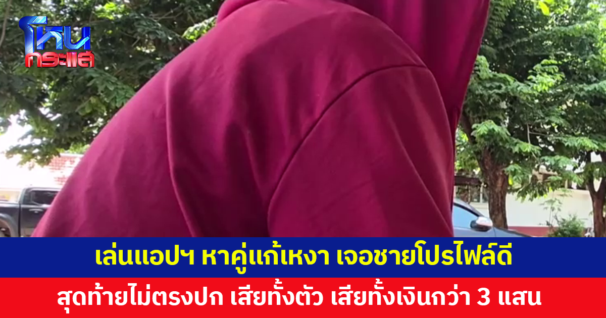 หญิงวัย 47 เล่นแอปฯ หาคู่แก้เหงา เจอชายโปรไฟล์ดี สุดท้ายไม่ตรงปก หลอกเสียทั้งตัวทั้งเงิน