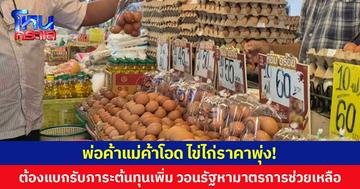 พ่อค้าแม่ค้าโอด ไข่ไก่ราคาพุ่ง! ต้องแบกรับภาระต้นทุนเพิ่ม วอนรัฐหามาตรการช่วยเหลือ