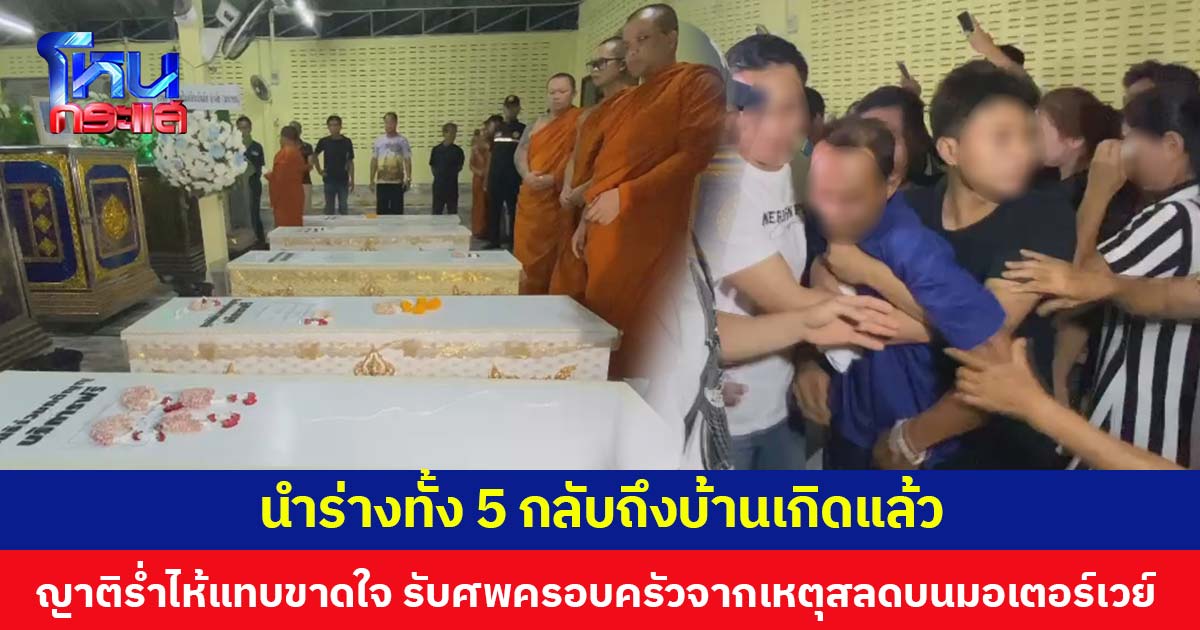 นำร่างทั้ง 5 กลับถึงบ้านเกิดแล้ว  ญาติร่ำไห้แทบขาดใจ รับศพครอบครัวจากเหตุสลดบนมอเตอร์เวย์