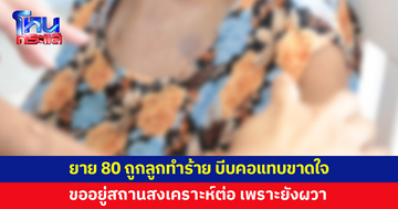 ยายวัย 80 ถูกลูกทำร้าย บีบคอจนแทบขาดใจ ขออยู่สถานสงเคราะห์ต่อ เพราะยังผวา