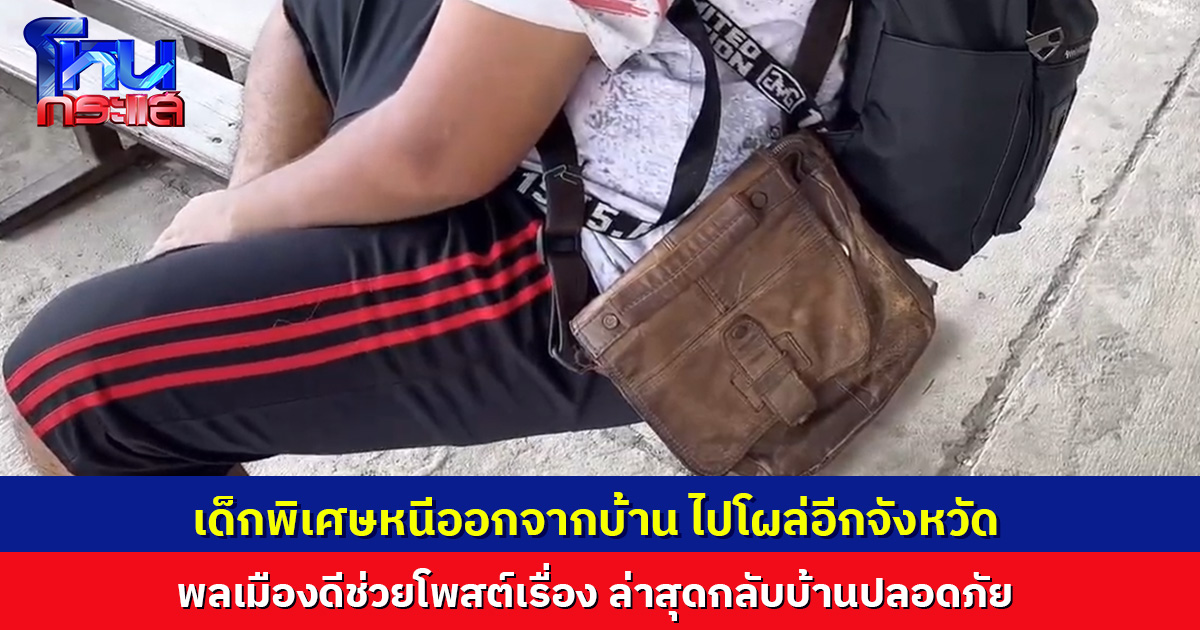 เด็กพิเศษวัย 21 หนีออกจากบ้านไป จากลพบุรี โผล่ เพชรบูรณ์ พลเมืองดีช่วยโพสต์เรื่อง ล่าสุดกลับบ้านปลอดภัย