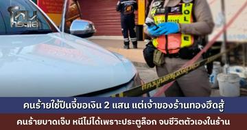 คนร้ายใช้ปืนจี้เจ้าของร้านทอง ขอเงิน 200,000 บ. เจ้าของร้านฮึดสู้-ล็อกประตู คนร้ายบาดเจ็บ หนีไม่ได้ จบชีวิตตัวเองในร้าน