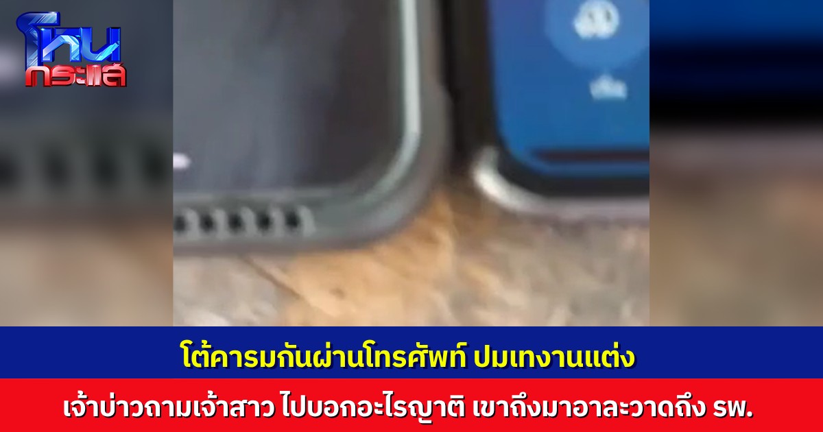 นักข่าวเป็นสื่อกลาง โทรมือถือสองเครื่อง วางประกบกัน ให้ บ่าว-สาว เคลียร์กันชัดๆ เทงานแต่งทำไม?
