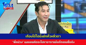 เกือบได้ไปนั่งยักคิ้วหลิ่วตา ‘พี่หน่วง’ เผยเคยคิดจะไปหาอาจารย์ดัง สมัยมีกระแสข่าวแก้กรรมให้ดารา
