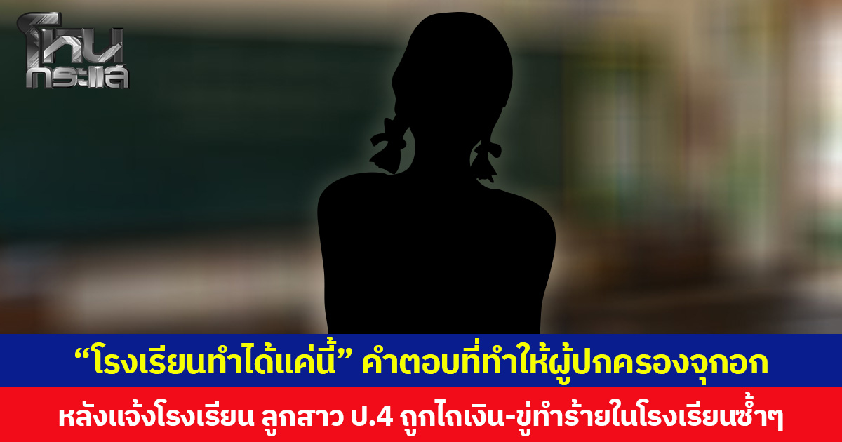 “โรงเรียนทำได้แค่นี้” คำตอบที่ทำให้ผู้ปกครองจุกอก หลังแจ้งโรงเรียน ลูกสาว ป.4 ถูกไถเงิน-ขู่ทำร้ายในโรงเรียนซ้ำๆ