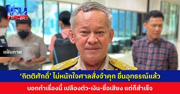 ‘กิตติศักดิ์’ ไม่หนักใจศาลสั่งจำคุก ส่งทนายยื่นอุทธรณ์แล้ว บอกทำเรื่องนี้ เปลืองตัว-เงิน-ชื่อเสียง แต่ก็สำเร็จ