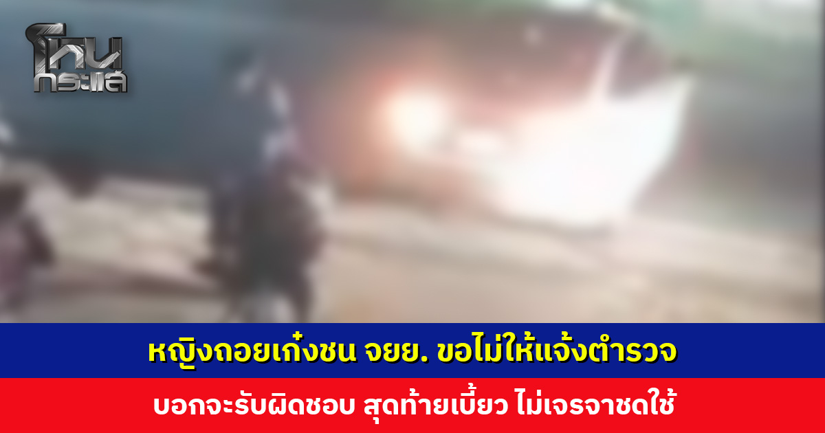 หญิงถอยเก๋งชน จยย. ขอไม่ให้แจ้งตำรวจ อ้างไม่มีใบขับขี่-จะรับผิดชอบ แต่สุดท้ายเบี้ยว!