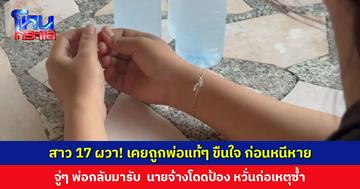 สาว 17 ผวา! เคยถูกพ่อขืนใจ ก่อนหนีหายไป 1 ปี จู่ๆ กลับมารับถึงที่ทำงาน นายจ้างโดดป้อง หวั่นจะก่อเหตุซ้ำ