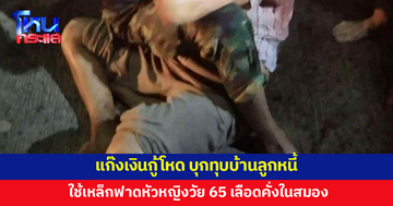 ลูกชายร้อง แก๊งเงินกู้โหด บุกทุบบ้าน ใช้เหล็กฟาดหัวแม่วัย 65 สาหัส 