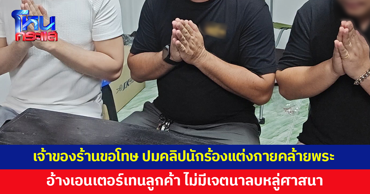 เจ้าของร้านขอโทษชาวพุทธ ปมคลิปนักร้องแต่งกายคล้ายพระขึ้นเวที อ้างแต่งคอสเพลย์เอนเตอร์เทนลูกค้า