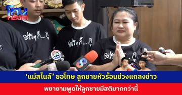 ‘แม่สไนล์’ ขอโทษ ลูกชายหัวร้อนช่วงแถลงข่าว พยายามพูดให้ลูกชายมีสติมากกว่านี้