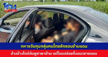 ทหารจับกุมกลุ่มคนไทยลักลอบข้ามแดน อ้างจ้างไกด์กัมพูชาพาข้าม แต่โดนปล่อยทิ้งแนวชายแดน เลยโทรให้เพื่อนชายมารับ