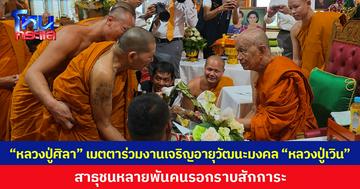 “หลวงปู่ศิลา” เมตตาร่วมงานเจริญอายุวัฒนะมงคล “หลวงปู่เวิน” สาธุชนหลายพันคนรอกราบสักการะ