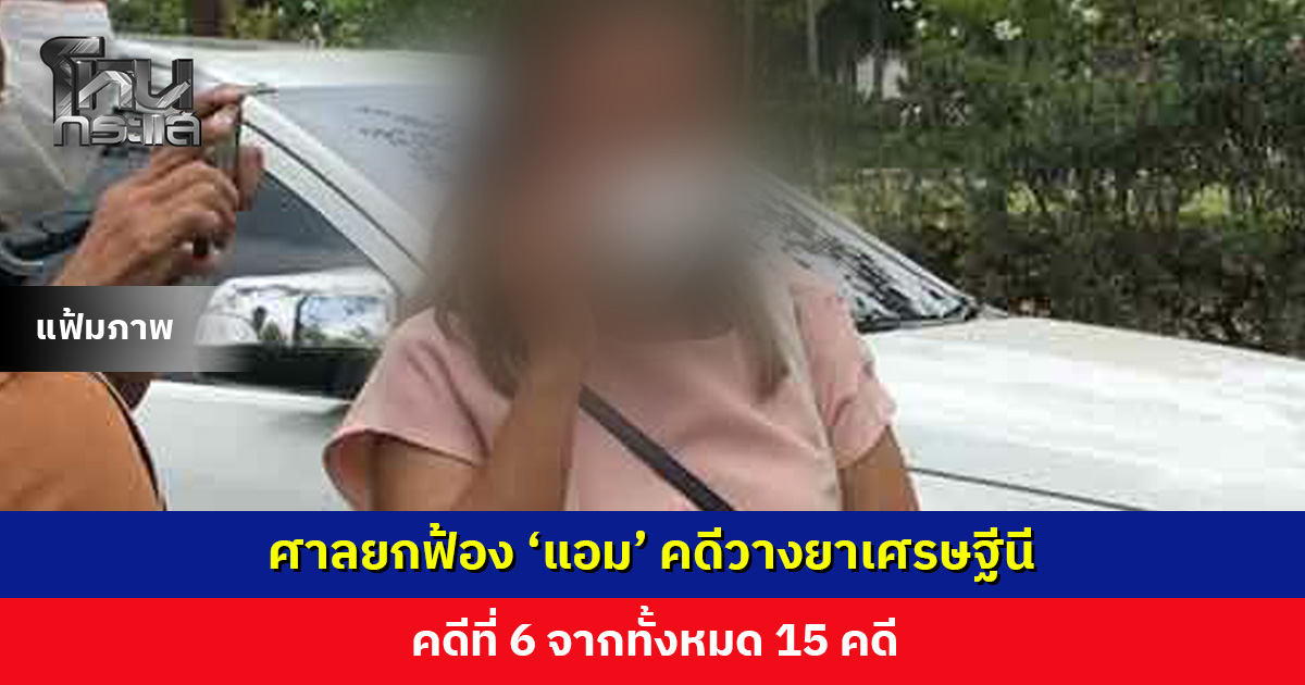 ศาลยกฟ้อง ‘แอม’ คดีวางยาเศรษฐีนี คดีที่ 6 จาก 15 คดี