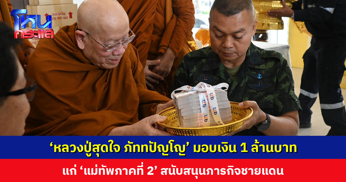 ‘หลวงปู่สุดใจ ภัททปัญโญ’ มอบเงิน 1 ล้านบาท แก่ ‘แม่ทัพภาคที่ 2’ สนับสนุนภารกิจชายแดน