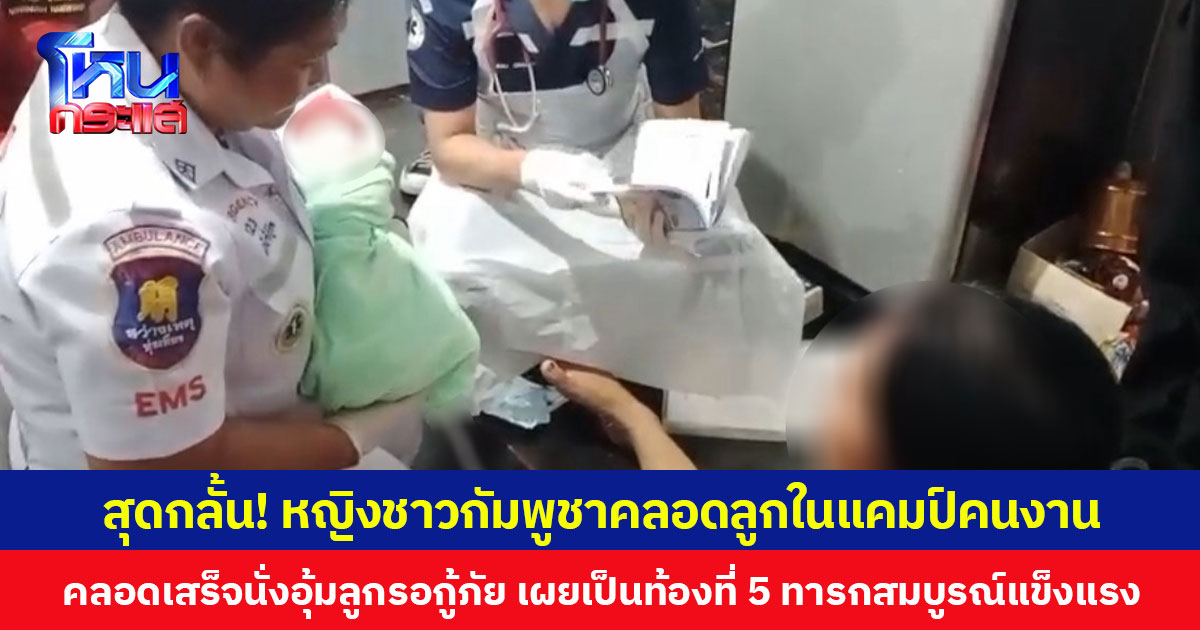 สุดกลั้น! หญิงชาวกัมพูชาคลอดลูกในแคมป์คนงาน คลอดเสร็จนั่งอุ้มลูกรอกู้ภัย เผยเป็นท้องที่ 5 ทารกสมบูรณ์แข็งแรง