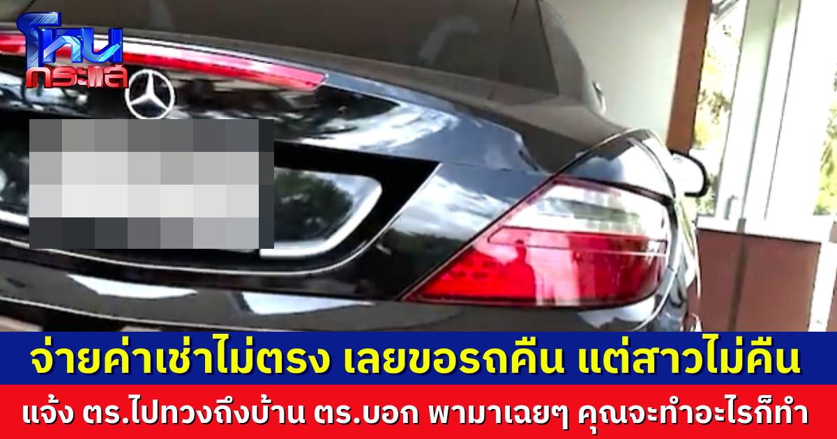 เจ้าของเบนซ์เดือด สาวคนรู้จักขอเช่าเบนซ์ จ่ายค่าเช่าไม่ตรง พอขอรถคืนกลับไม่คืน พาตำรวจไปตามถึงบ้าน แต่ตำรวจบอก “ผมพามาแล้ว รถคุณ คุณจะทำอะไรก็ทำ”