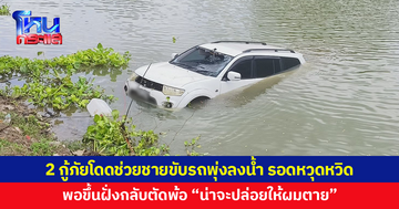 ชายวัย 35 ขับรถพุ่งลงแม่น้ำ 2 กู้ภัยโดดช่วย ขึ้นมาบนฝั่งตัดพ้อ “น่าจะปล่อยให้ผมตาย”