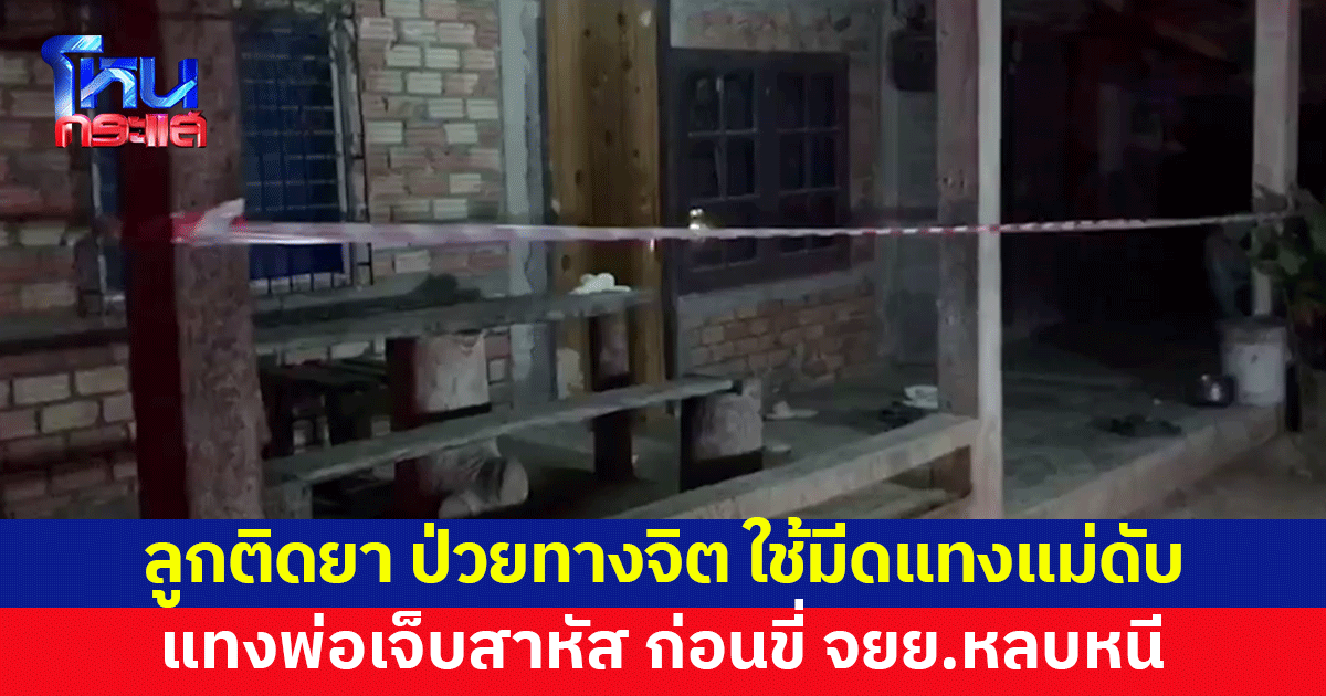 ลูกติดยา ป่วยทางจิต คลั่งใช้มีดแทงแม่ดับคาบ้าน พ่อเจ็บสาหัส ก่อนขี่จักรยานยนต์หลบหนี
