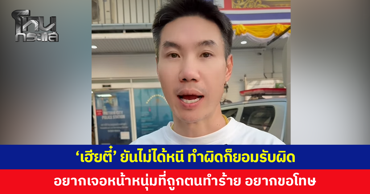 ‘เฮียตี๋’ ยืนยันไม่ได้หนี ทำผิดก็ยอมรับผิด เผยอยากเจอหน้าหนุ่มที่ถูกทำร้าย อยากจะขอโทษ