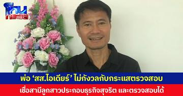 พ่อ ‘สส.ไอเดียร์’ ไม่กังวลกระแสตรวจสอบ บอกเป็นบุคคลสาธารณะต้องพร้อมถูกตรวจสอบเชื่อสามีลูกสาวทำธุรกิจสุจริต และตรวจสอบได้