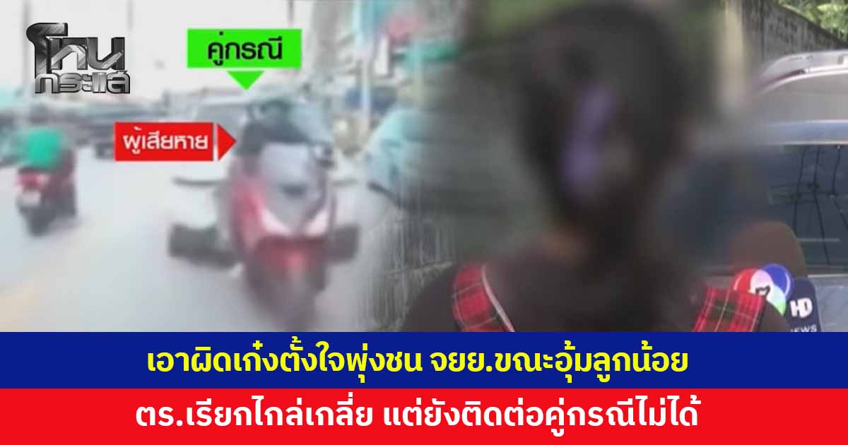 เข้าแจ้งความ เก๋งตั้งใจพุ่งชน จยย.ขณะอุ้มลูกน้อย 7 เดือน ตำรวจรับแจ้งความแล้ว เตรียมเรียกทั้งคู่ไกล่เกลี่ย แต่ยังติดต่อคู่กรณีไม่ได้
