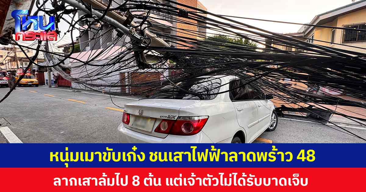 หนุ่มเมาขับเก๋ง ชนเสาไฟฟ้าลาดพร้าว 48 ลากเสาล้มไป 8 ต้น แต่เจ้าตัวไม่ได้รับบาดเจ็บ