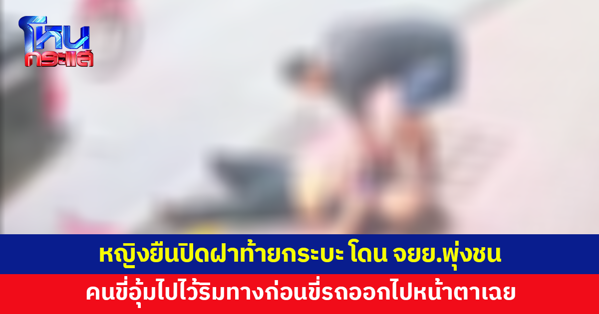 หญิงวัย 59 ปิดฝาท้ายกระบะ ถูก จยย.พุ่งชนล้มเจ็บ คนขี่อุ้มไปไว้ริมทางก่อนขี่รถออกไปหน้าตาเฉย