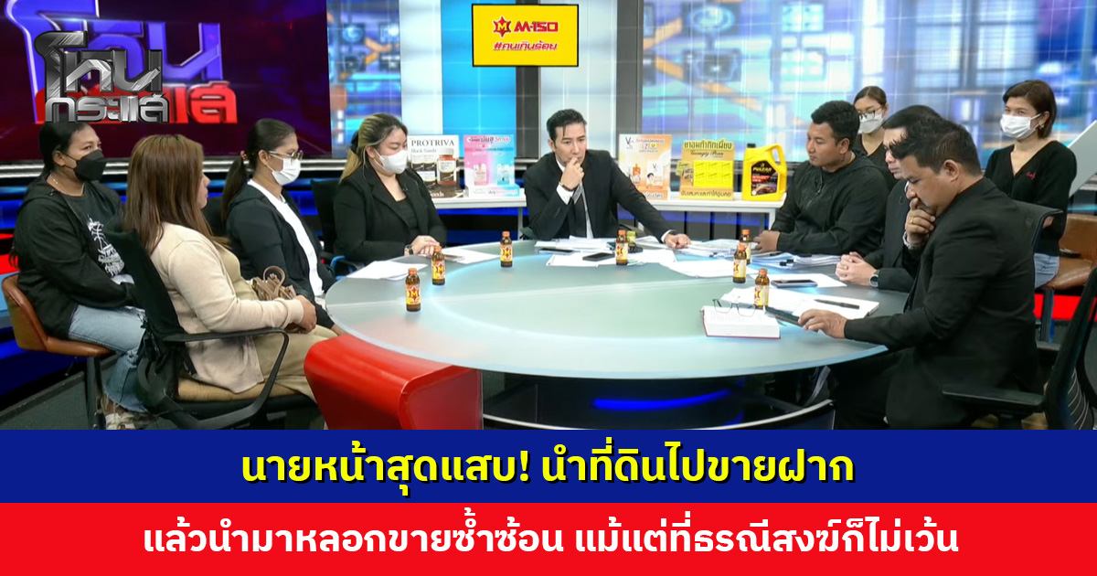 นายหน้าสุดแสบ! นำที่ดินไปขายฝาก แล้วนำมาหลอกขายซ้ำซ้อน ผู้เสียหายจ่ายเงินแล้วแต่โอนกรรมสิทธิ์ไม่ได้