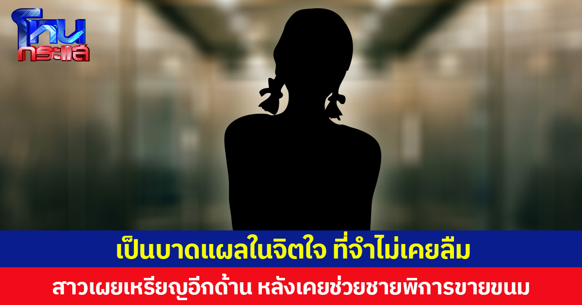เป็นบาดแผลในจิตใจ ที่จำไม่เคยลืม  สาวเผยเหรียญอีกด้าน หลังเคยช่วยชายพิการขายขนม