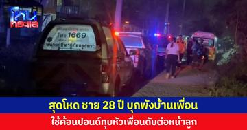 สุดโหด ชาย 28 ปี บุกพังบ้านเพื่อน  ใช้ค้อนปอนด์ทุบหัวเพื่อนดับต่อหน้าลูก
