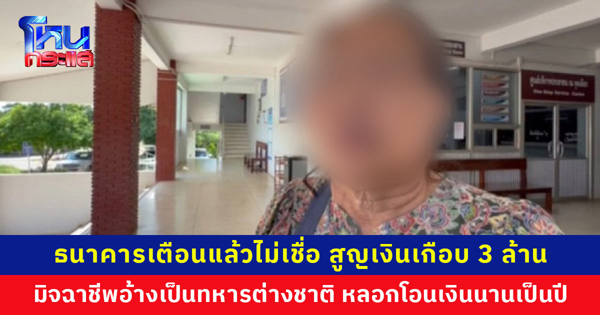 ธนาคารเตือนแล้วไม่เชื่อ มิจฉาชีพอ้างเป็นทหารต่างชาติ หลอกโอนเงินนานเป็นปี สูญเกือบ 3 ล้าน