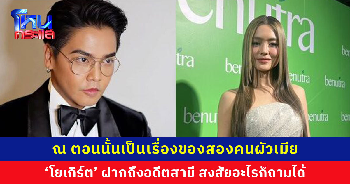 ‘โยเกิร์ต’ เปิดใจ หลังมีข่าวถูก ‘พีเค’ ฟ้องปมเงิน 10 ล้าน ลั่นตอนนั้นเป็นเรื่องผัวเมีย ฝากถึงอดีตสามีสงสัยอะไรก็ถามได้ ยืนยันเคยกินหมูกระทะ อร่อยดี