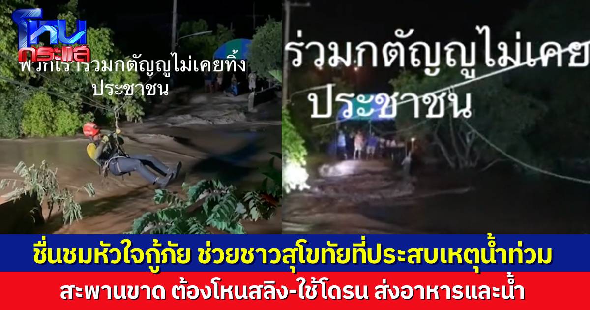 ชื่นชมกู้ภัยสุโขทัย ต้องโหนสลิง-ใช้โดรน ช่วยผู้ประสบภัยน้ำท่วม หลังสะพานขาด