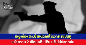 หญิงร้อง ตำรวจบ้านติดกันโวยวาย ยิงปืนขู่ถึงหน้าบ้าน แจ้งความ 2 เดือนคดีไม่คืบ