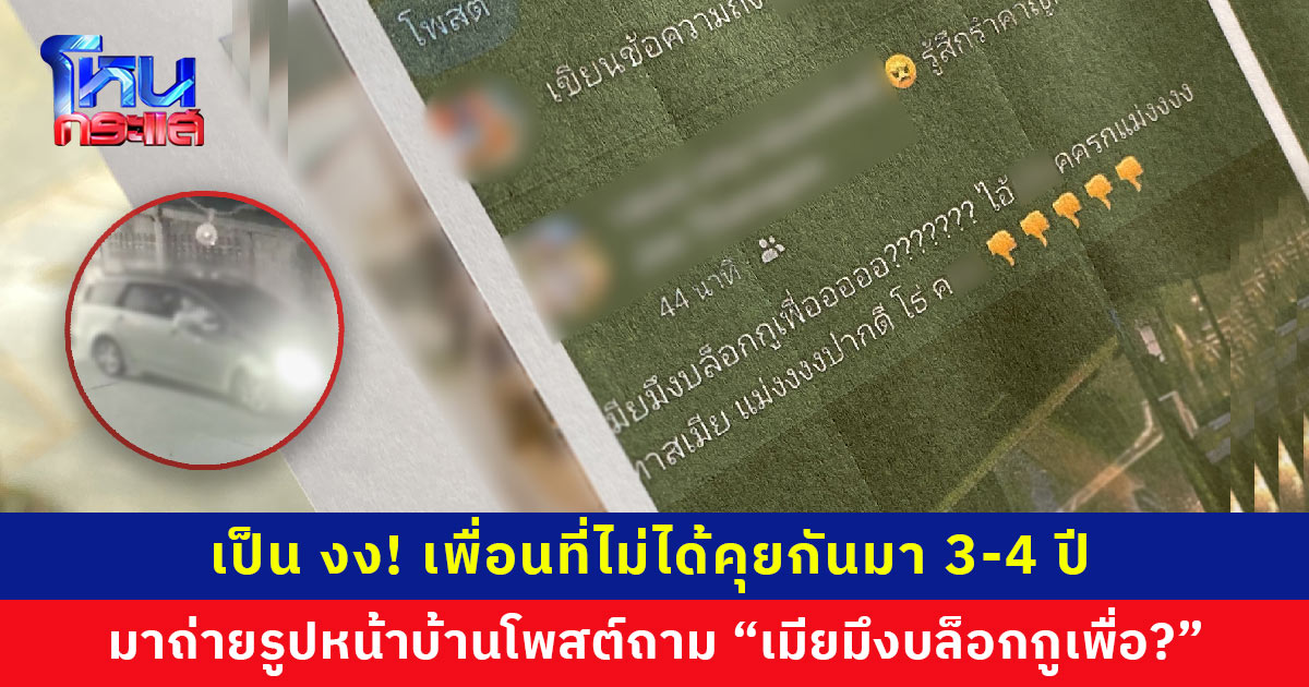 เป็น งง! เพื่อนที่ไม่ได้คุยกันมา 3-4 ปี ขับรถมาถ่ายรูปหน้าบ้าน ก่อนนำไปโพสต์ด่า ถามเมียมึงบล็อกกูเพื่อ? แถมมีคนผสมโรงข่มขู่ “เผาเลยไหม”