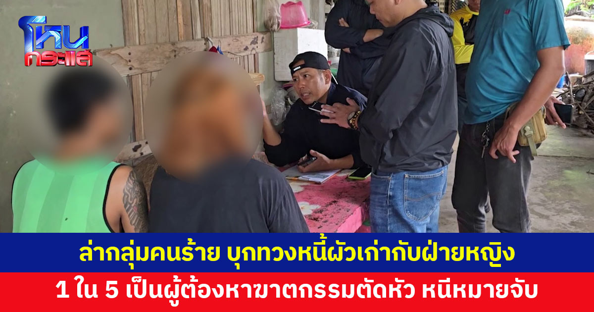 กลุ่มคนร้ายบุกทวงหนี้ผัวเก่ากับฝ่ายหญิง ตรวจสอบประวัติ 1 ใน 5 เป็นผู้ต้องหาฆาตกรรมตัดหัว 