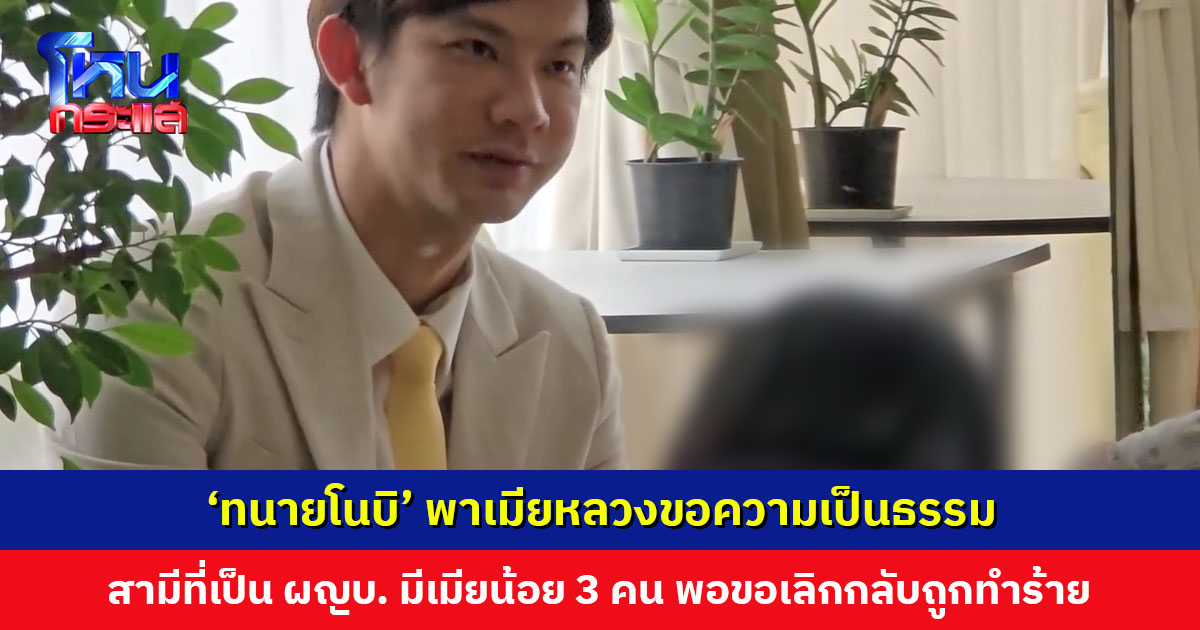 ‘ทนายโนบิ’ พาเมียหลวงขอความเป็นธรรม หลังจับได้ว่าสามีที่เป็นผู้ใหญ่บ้านมีเมียน้อย 3 คน พอขอเลิกกลับถูกทำร้าย-ข่มขู่