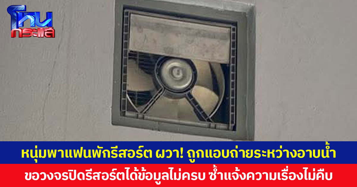 หนุ่มพาแฟนพักรีสอร์ต ผวา! ถูกแอบถ่ายระหว่างอาบน้ำ ขอวงจรปิดรีสอร์ตได้ข้อมูลไม่ครบ ซ้ำแจ้งความเรื่องไม่คืบ หวั่นไม่ได้รับความเป็นธรรม