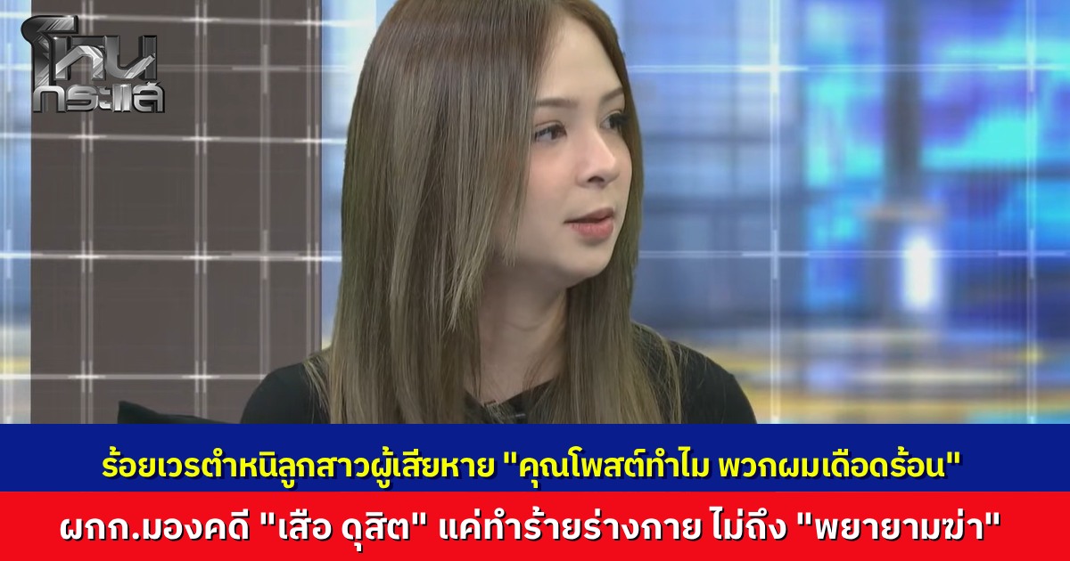 ลูกสาวเหยื่อ "เสือ ดุสิต" เผยถูกร้อยเวรตำหนิ “คุณโพสต์ทำไม ทำพวกผมเดือดร้อน” ยันพ่อไม่ได้ลวนลามใคร ด้าน ผกก.โฟนอินแจง มองเป็นทำร้ายร่างกายสาหัส ไม่ถึงพยายามฆ่า