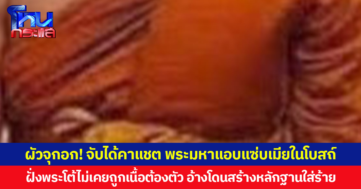 ผัวจุกอก! จับได้คาแชต พระมหาแอบแซ่บเมียในโบสถ์ ฝั่งพระโต้ไม่เคยถูกเนื้อต้องตัว อ้างโดนสร้างหลักฐานใส่ร้าย