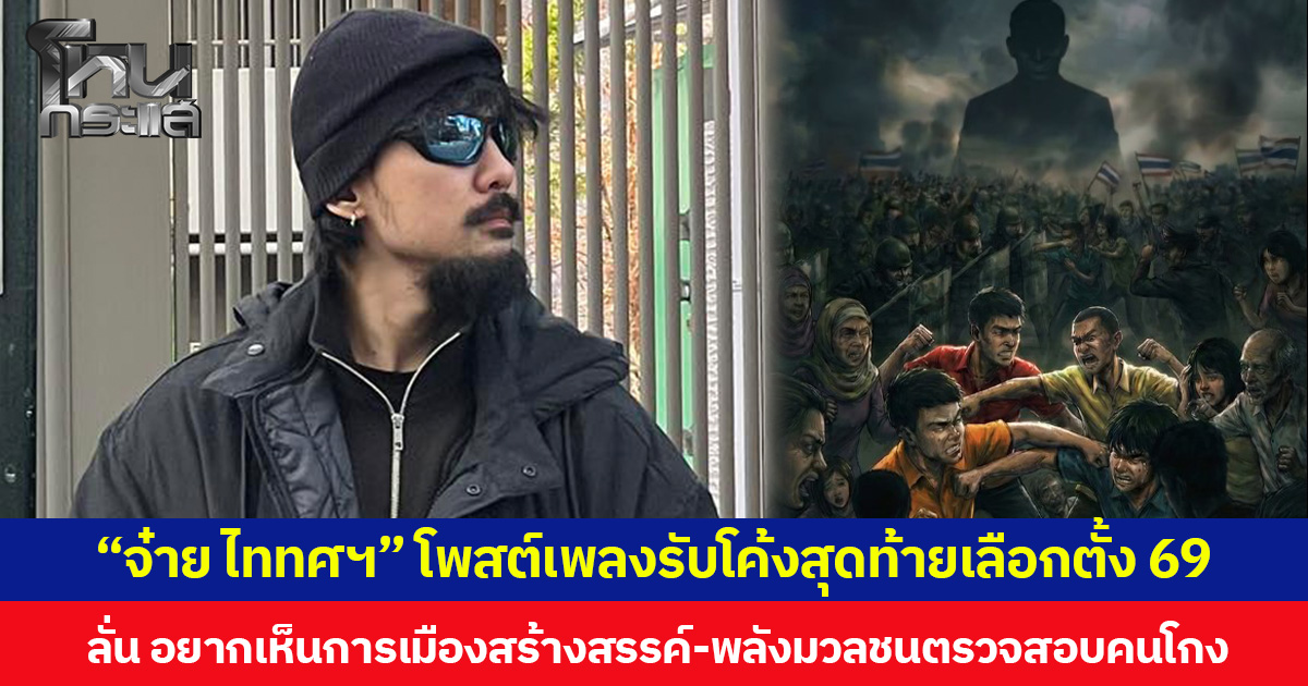 “จ๋าย ไททศฯ” โพสต์เพลงรับโค้งสุดท้ายเลือกตั้ง 69 ลั่น อยากเห็นการเมืองสร้างสรรค์-พลังมวลชนตรวจสอบคนโกง