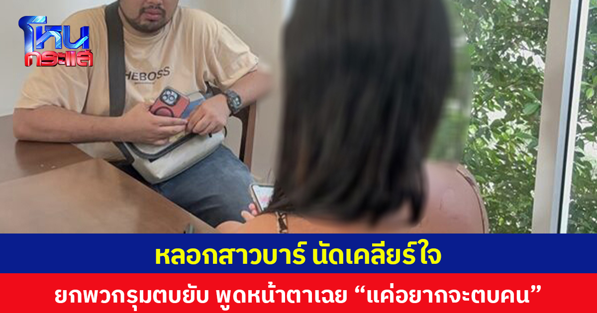 หลอกสาวบาร์นัดเคลียร์ใจ ยกพวกรุมตบยับ พูดหน้าตาเฉย “แค่อยากจะตบคน”